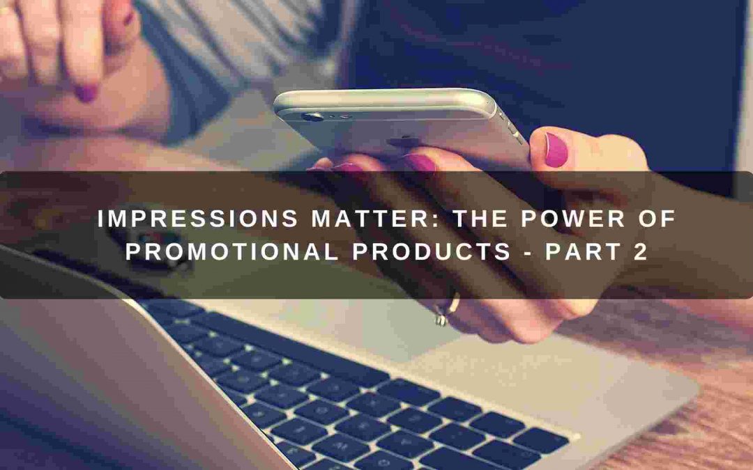 Impressions Matter: The Power of Promotional Products – Part 2